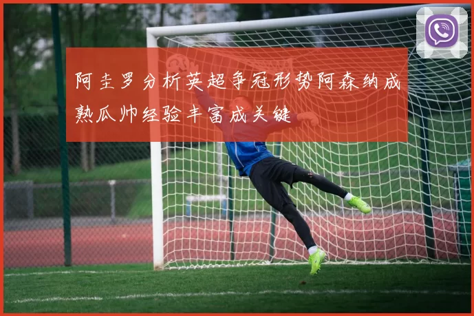 阿圭罗分析英超争冠形势阿森纳成熟瓜帅经验丰富成关键