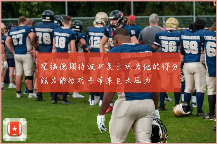 霍福德期待波津复出认为他的得分能力能给对手带来巨大压力