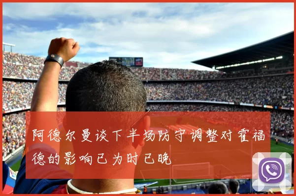 阿德尔曼谈下半场防守调整对霍福德的影响已为时已晚