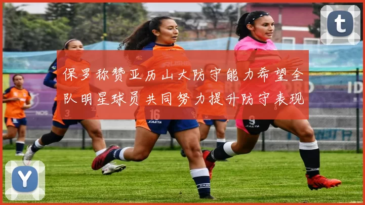 保罗称赞亚历山大防守能力希望全队明星球员共同努力提升防守表现