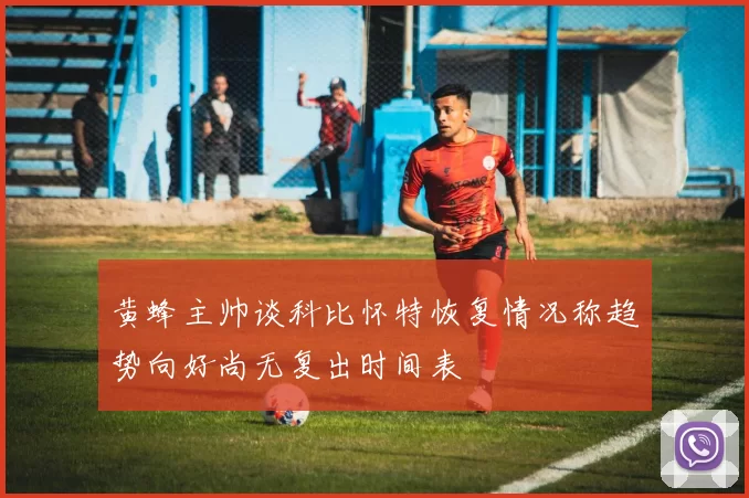 黄蜂主帅谈科比怀特恢复情况称趋势向好尚无复出时间表
