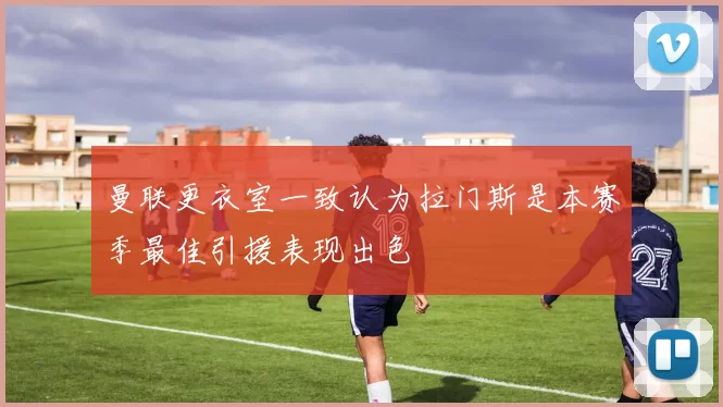 曼联更衣室一致认为拉门斯是本赛季最佳引援表现出色