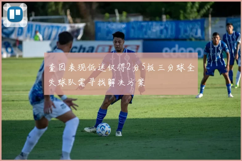 奎因表现低迷仅得2分5板三分球全失球队需寻找解决方案