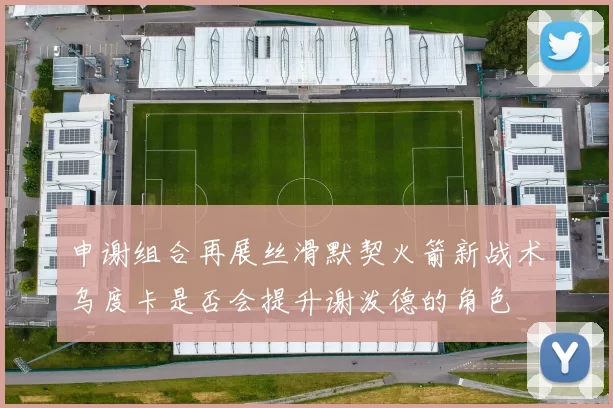申谢组合再展丝滑默契火箭新战术乌度卡是否会提升谢泼德的角色
