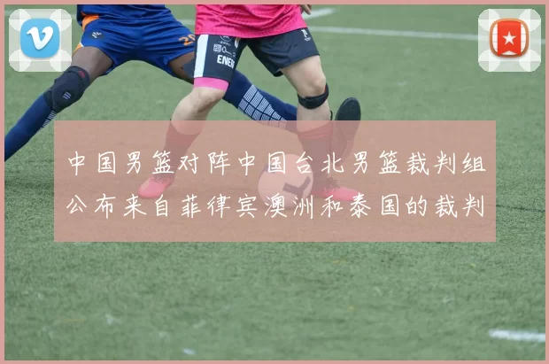 中国男篮对阵中国台北男篮裁判组公布来自菲律宾澳洲和泰国的裁判团队