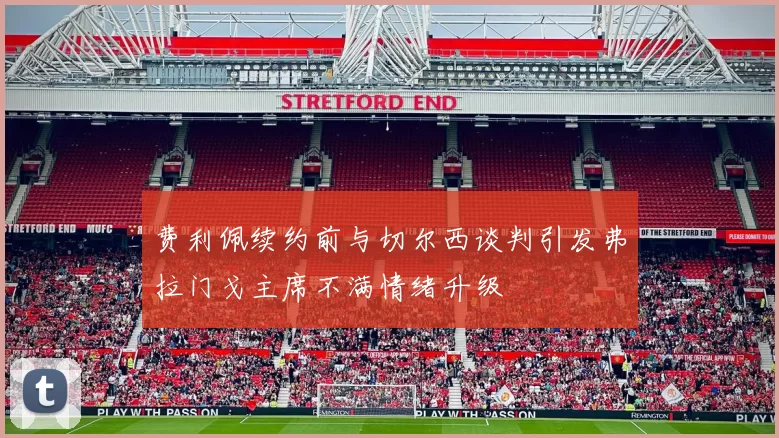 费利佩续约前与切尔西谈判引发弗拉门戈主席不满情绪升级