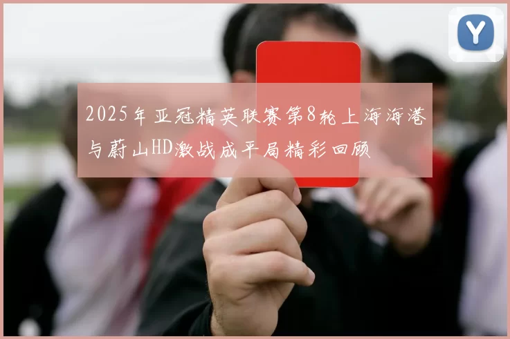 2025年亚冠精英联赛第8轮上海海港与蔚山HD激战成平局精彩回顾
