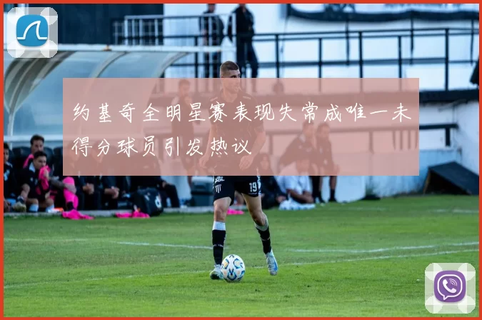 约基奇全明星赛表现失常成唯一未得分球员引发热议