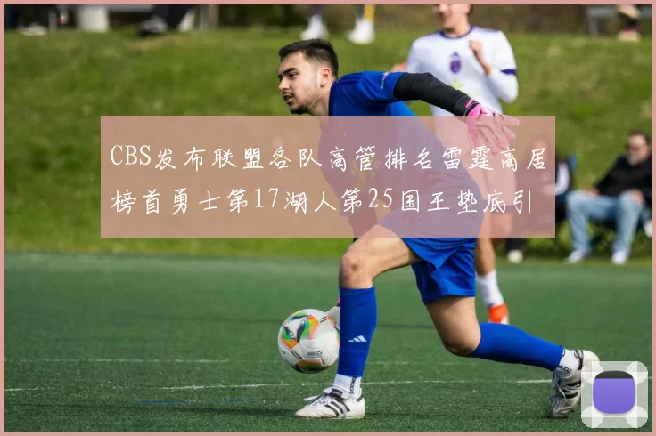 CBS发布联盟各队高管排名雷霆高居榜首勇士第17湖人第25国王垫底引发热议